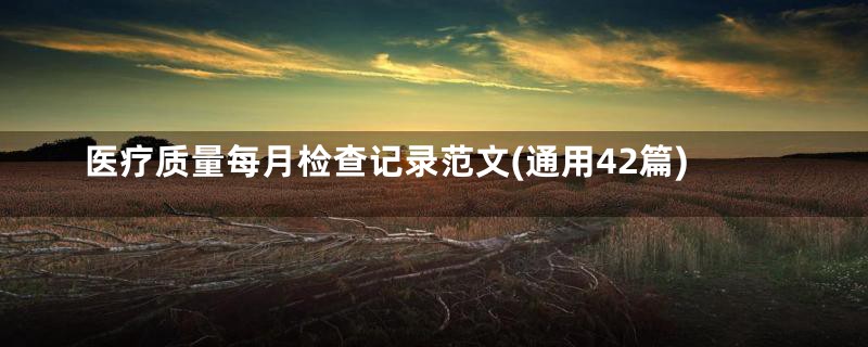 医疗质量每月检查记录范文(通用42篇)