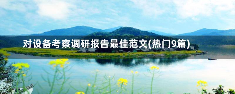 对设备考察调研报告最佳范文(热门9篇)