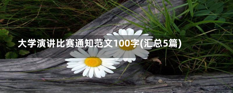 大学演讲比赛通知范文100字(汇总5篇)