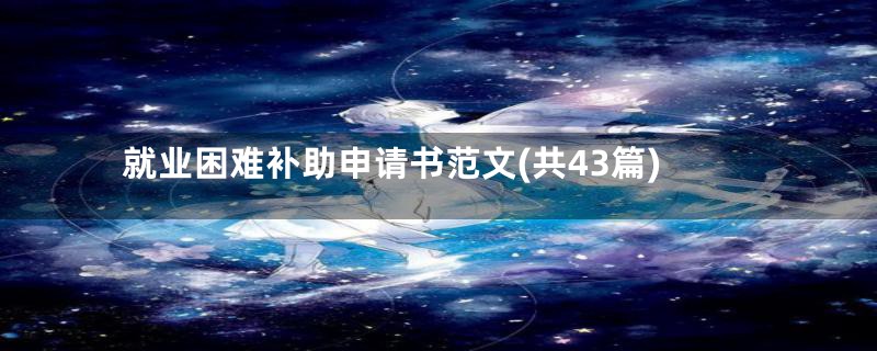 就业困难补助申请书范文(共43篇)