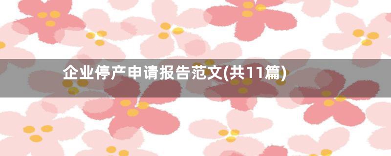 企业停产申请报告范文(共11篇)