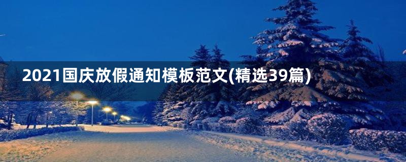 2021国庆放假通知模板范文(精选39篇)