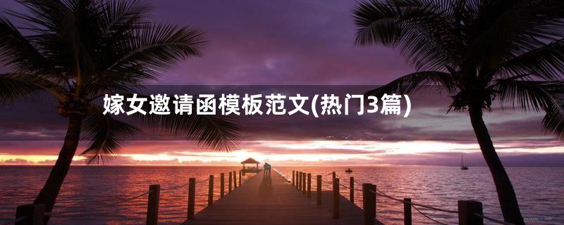 嫁女邀请函模板范文(热门3篇)