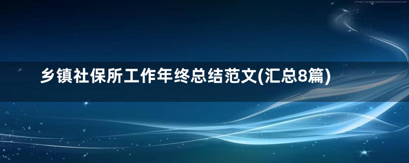 乡镇社保所工作年终总结范文(汇总8篇)