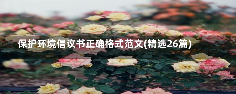 保护环境倡议书正确格式范文(精选26篇)