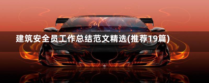 建筑安全员工作总结范文精选(推荐19篇)
