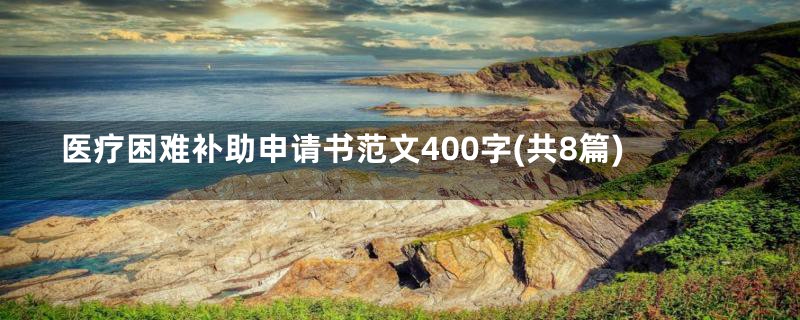 医疗困难补助申请书范文400字(共8篇)