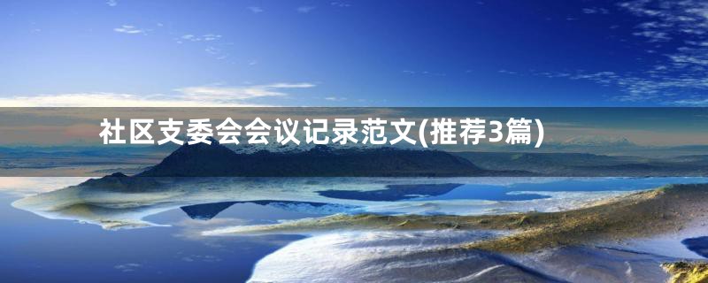 社区支委会会议记录范文(推荐3篇)
