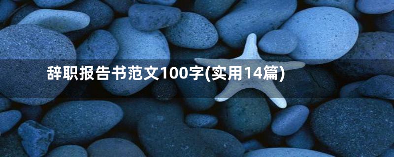 辞职报告书范文100字(实用14篇)