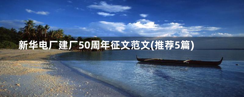 新华电厂建厂50周年征文范文(推荐5篇)