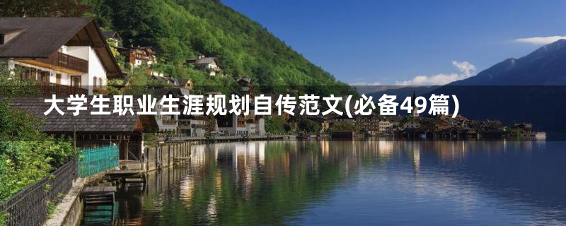 大学生职业生涯规划自传范文(必备49篇)