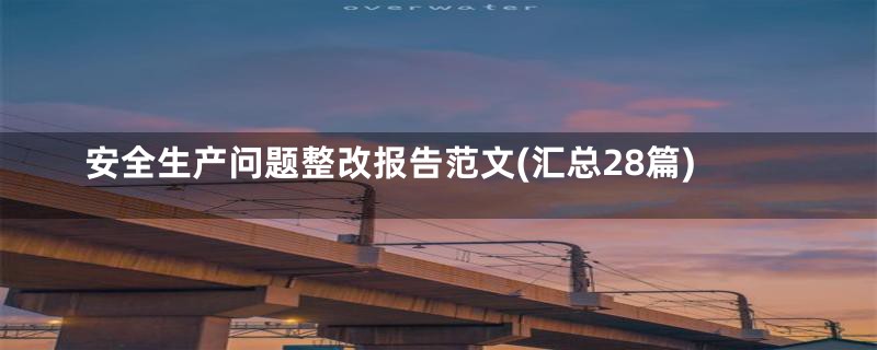 安全生产问题整改报告范文(汇总28篇)