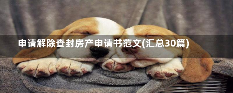 申请解除查封房产申请书范文(汇总30篇)