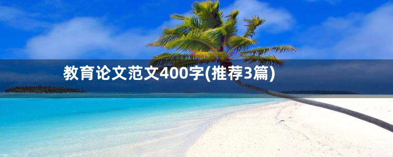教育论文范文400字(推荐3篇)