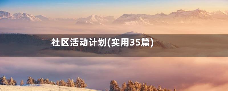社区活动计划(实用35篇)