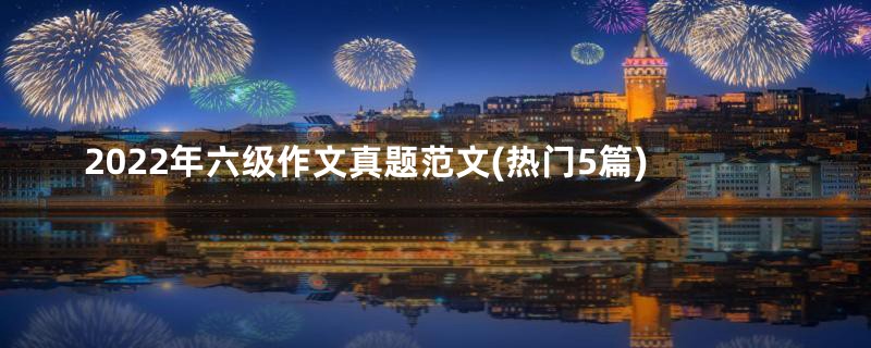 2022年六级作文真题范文(热门5篇)