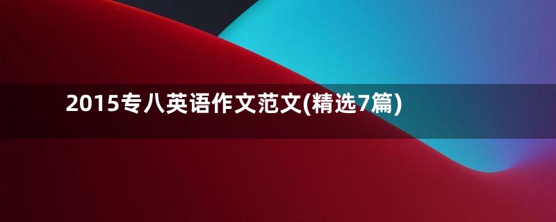 2015专八英语作文范文(精选7篇)