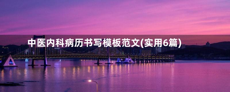 中医内科病历书写模板范文(实用6篇)