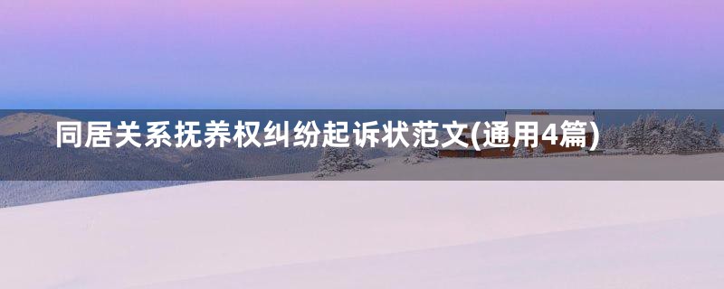 同居关系抚养权纠纷起诉状范文(通用4篇)