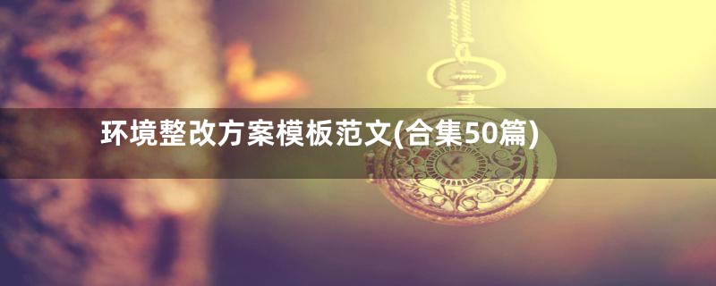 环境整改方案模板范文(合集50篇)
