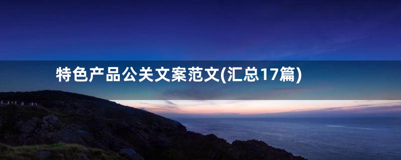 特色产品公关文案范文(汇总17篇)