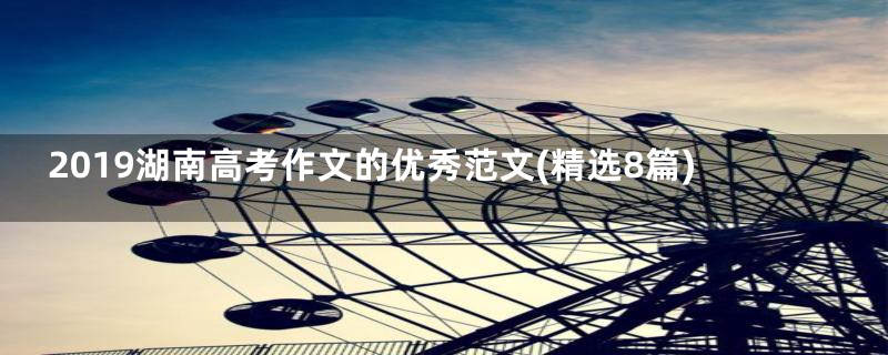2019湖南高考作文的优秀范文(精选8篇)