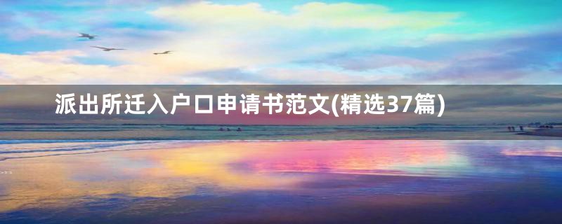 派出所迁入户口申请书范文(精选37篇)
