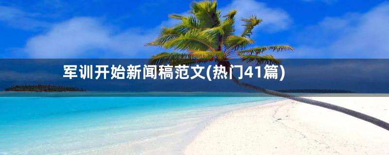 军训开始新闻稿范文(热门41篇)