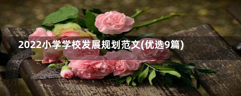 2022小学学校发展规划范文(优选9篇)
