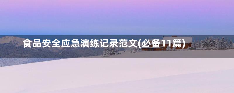 食品安全应急演练记录范文(必备11篇)