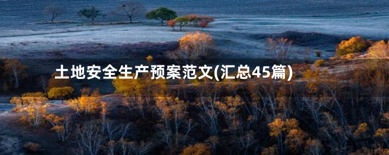 土地安全生产预案范文(汇总45篇)