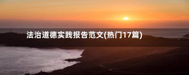法治道德实践报告范文(热门17篇)