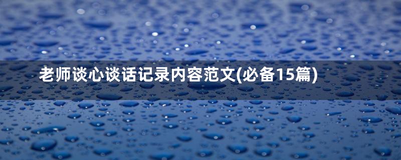 老师谈心谈话记录内容范文(必备15篇)