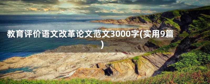 教育评价语文改革论文范文3000字(实用9篇)