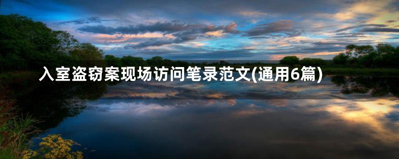 入室盗窃案现场访问笔录范文(通用6篇)