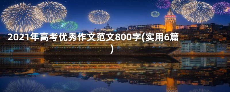 2021年高考优秀作文范文800字(实用6篇)