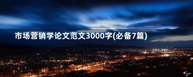 市场营销学论文范文3000字(必备7篇)
