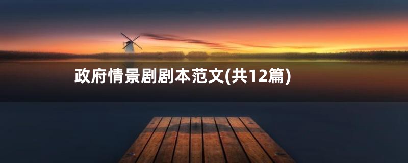 政府情景剧剧本范文(共12篇)