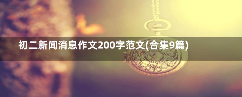初二新闻消息作文200字范文(合集9篇)