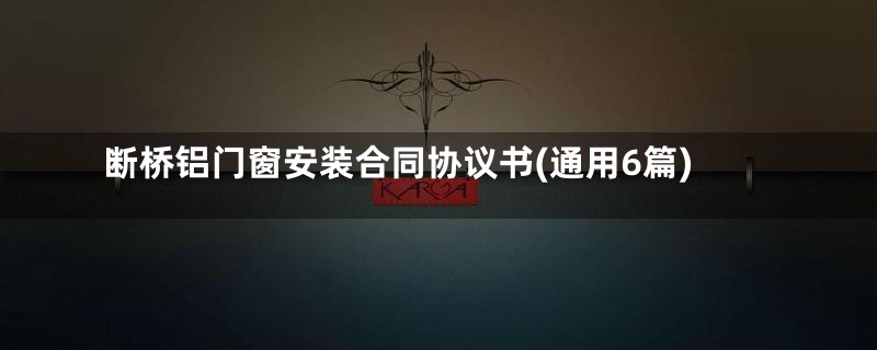 断桥铝门窗安装合同协议书(通用6篇)