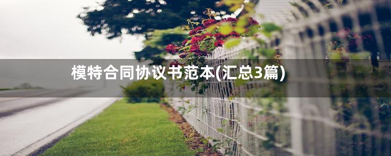 模特合同协议书范本(汇总3篇)