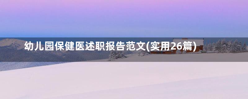 幼儿园保健医述职报告范文(实用26篇)