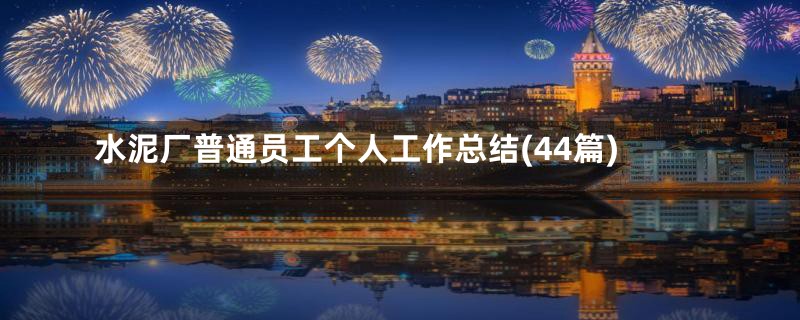 水泥厂普通员工个人工作总结(44篇)