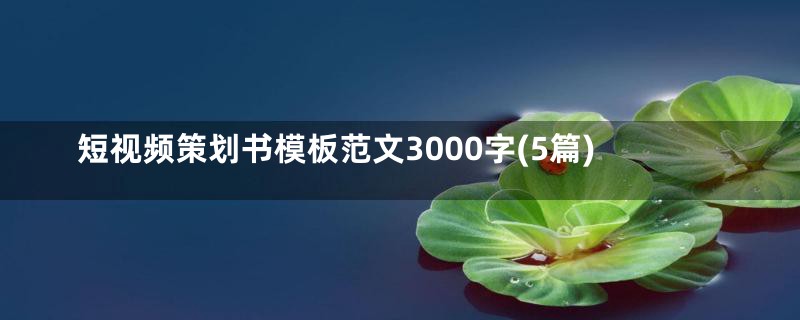短视频策划书模板范文3000字(5篇)