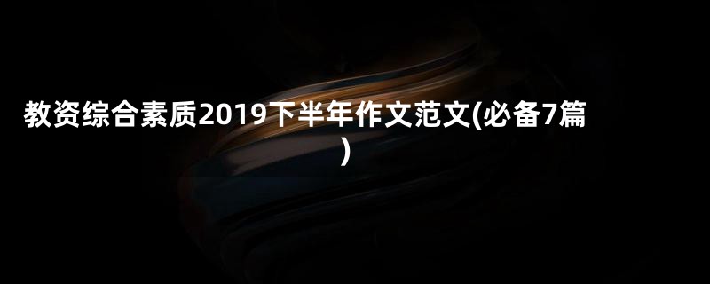 教资综合素质2019下半年作文范文(必备7篇)