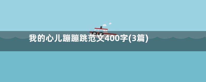 我的心儿蹦蹦跳范文400字(3篇)