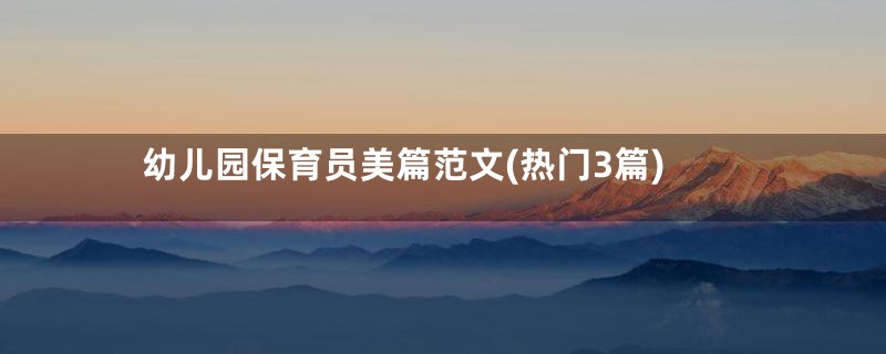 幼儿园保育员美篇范文(热门3篇)