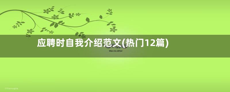 应聘时自我介绍范文(热门12篇)