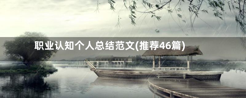 职业认知个人总结范文(推荐46篇)