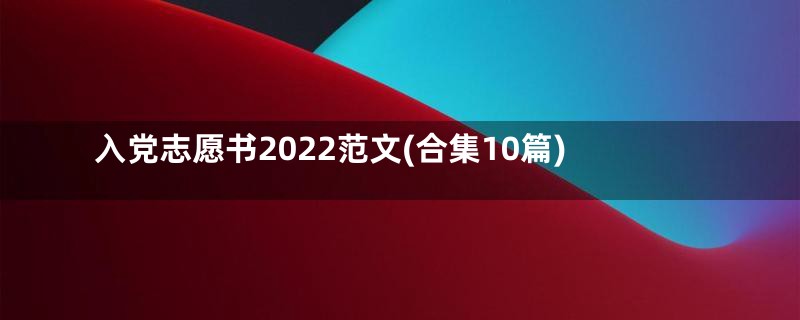 入党志愿书2022范文(合集10篇)